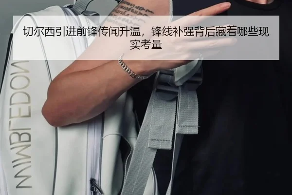 切尔西引进前锋传闻升温，锋线补强背后藏着哪些现实考量